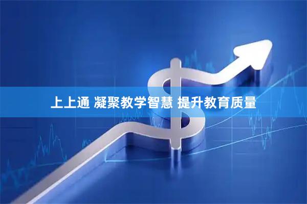 上上通 凝聚教学智慧 提升教育质量