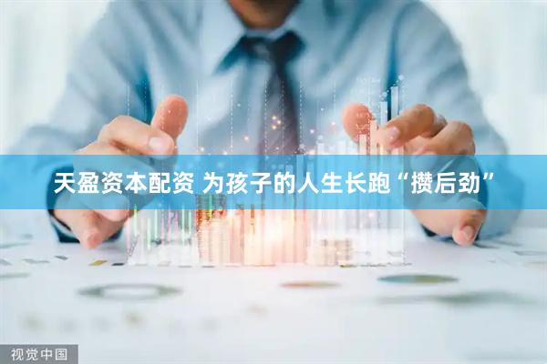 天盈资本配资 为孩子的人生长跑“攒后劲”