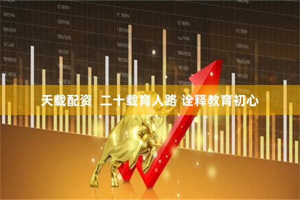 天载配资  二十载育人路 诠释教育初心