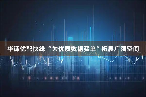 华锋优配快线 “为优质数据买单”拓展广阔空间