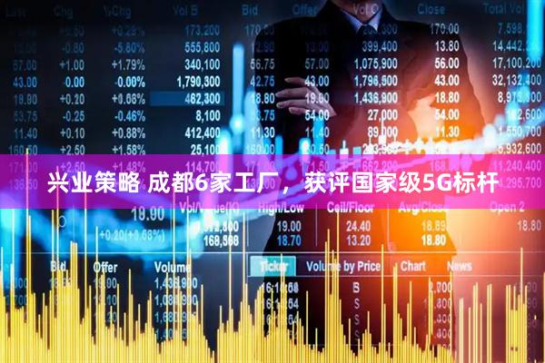 兴业策略 成都6家工厂，获评国家级5G标杆