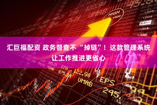 汇巨福配资 政务督查不 “掉链”！这款管理系统让工作推进更省心