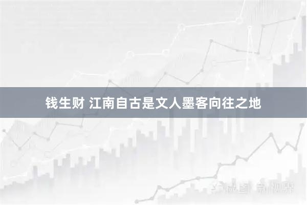 钱生财 江南自古是文人墨客向往之地
