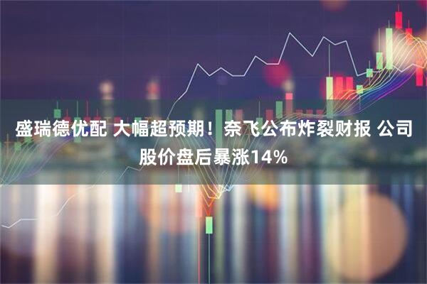 盛瑞德优配 大幅超预期！奈飞公布炸裂财报 公司股价盘后暴涨14%