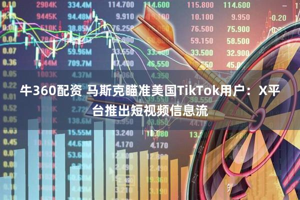牛360配资 马斯克瞄准美国TikTok用户：X平台推出短视频信息流