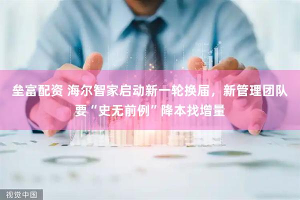 垒富配资 海尔智家启动新一轮换届，新管理团队要“史无前例”降本找增量