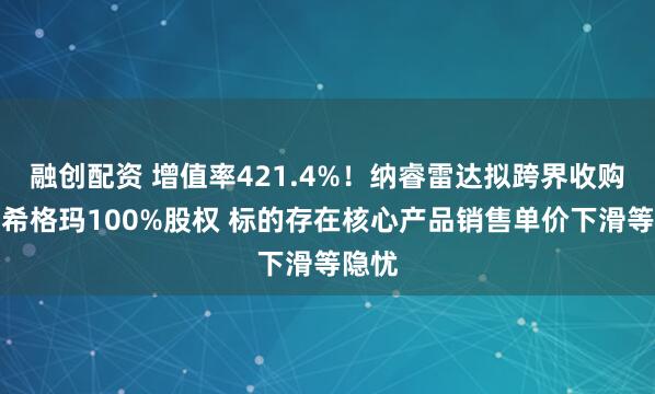 融创配资 增值率421.4%！纳睿雷达拟跨界收购天津希格玛100%股权 标的存在核心产品销售单价下滑等隐忧