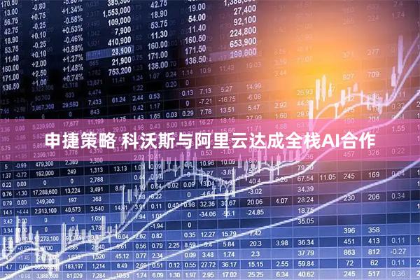 申捷策略 科沃斯与阿里云达成全栈AI合作