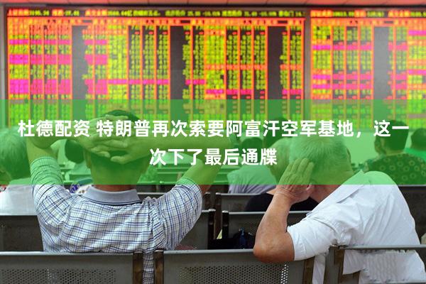 杜德配资 特朗普再次索要阿富汗空军基地，这一次下了最后通牒