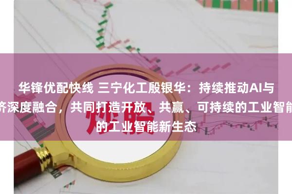 华锋优配快线 三宁化工殷银华：持续推动AI与实体经济深度融合，共同打造开放、共赢、可持续的工业智能新生态