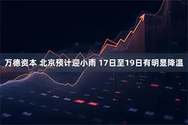万德资本 北京预计迎小雨 17日至19日有明显降温