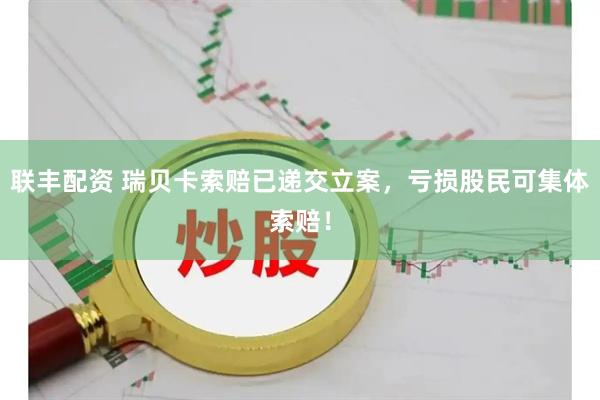 联丰配资 瑞贝卡索赔已递交立案，亏损股民可集体索赔！