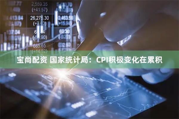宝尚配资 国家统计局：CPI积极变化在累积
