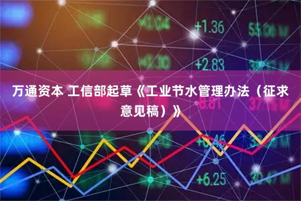 万通资本 工信部起草《工业节水管理办法（征求意见稿）》