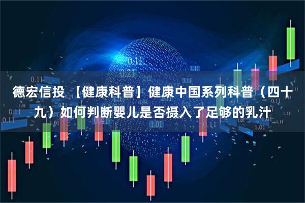 德宏信投 【健康科普】健康中国系列科普（四十九）如何判断婴儿是否摄入了足够的乳汁