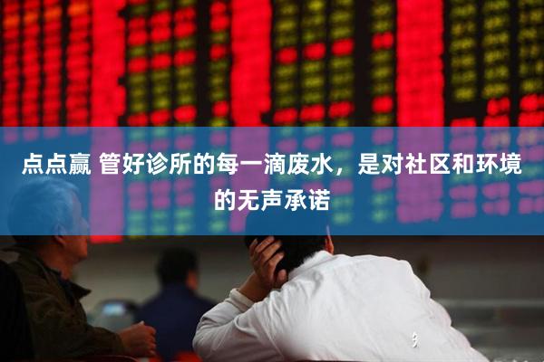 点点赢 管好诊所的每一滴废水，是对社区和环境的无声承诺