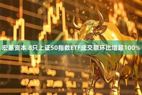 宏基资本 8只上证50指数ETF成交额环比增超100%