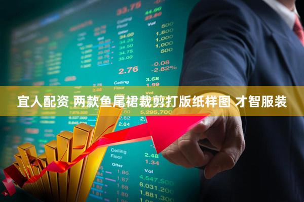 宜人配资 两款鱼尾裙裁剪打版纸样图 才智服装