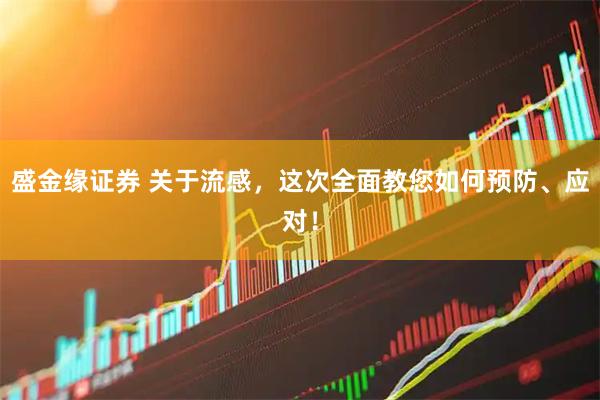 盛金缘证券 关于流感，这次全面教您如何预防、应对！
