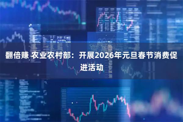 翻倍赚 农业农村部：开展2026年元旦春节消费促进活动