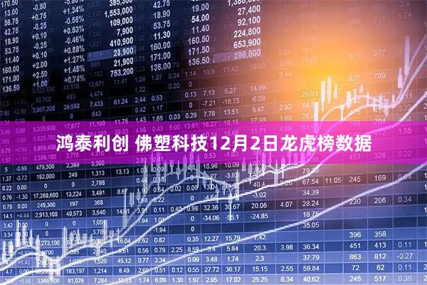 鸿泰利创 佛塑科技12月2日龙虎榜数据