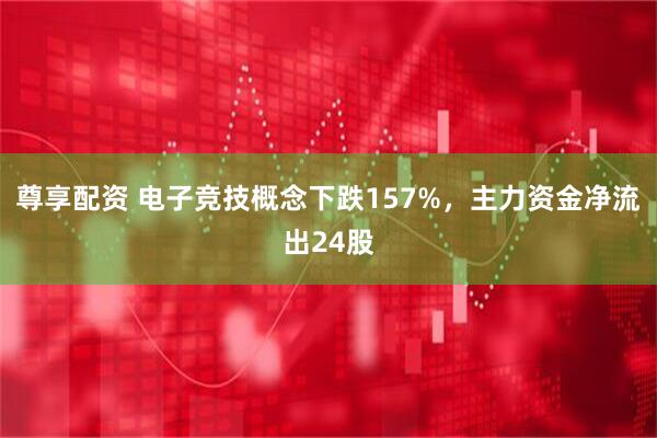 尊享配资 电子竞技概念下跌157%，主力资金净流出24股
