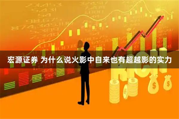 宏源证券 为什么说火影中自来也有超越影的实力