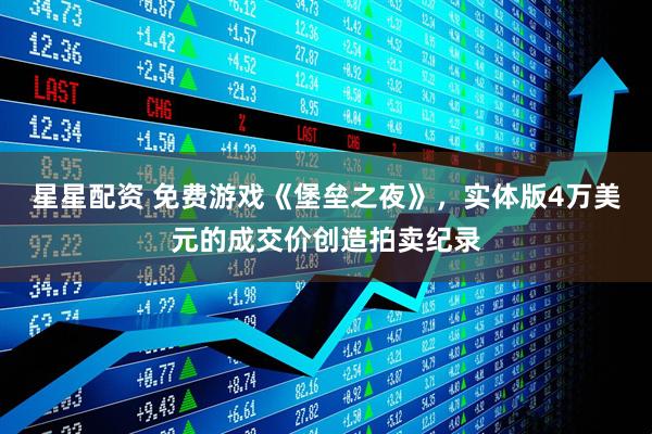 星星配资 免费游戏《堡垒之夜》，实体版4万美元的成交价创造拍卖纪录