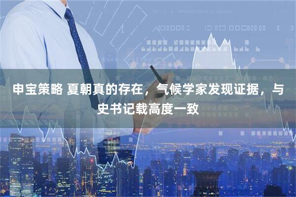 申宝策略 夏朝真的存在，气候学家发现证据，与史书记载高度一致