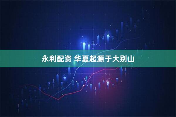 永利配资 华夏起源于大别山