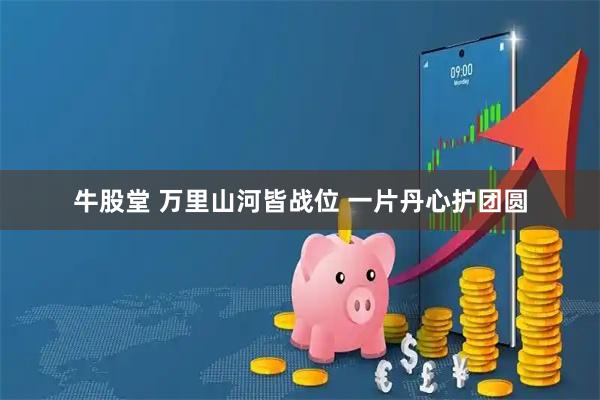 牛股堂 万里山河皆战位 一片丹心护团圆