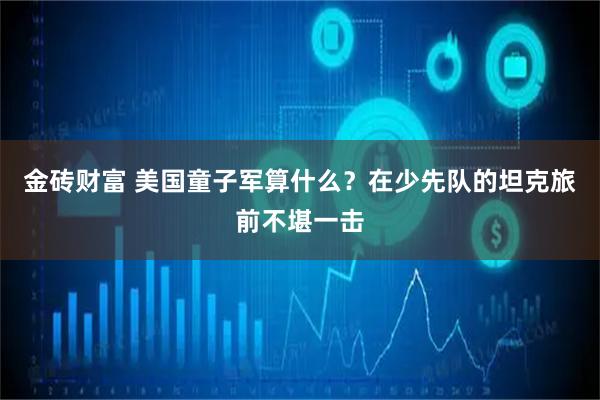 金砖财富 美国童子军算什么？在少先队的坦克旅前不堪一击