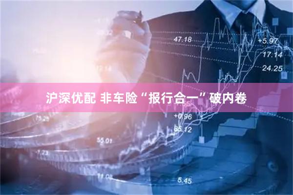 沪深优配 非车险“报行合一”破内卷